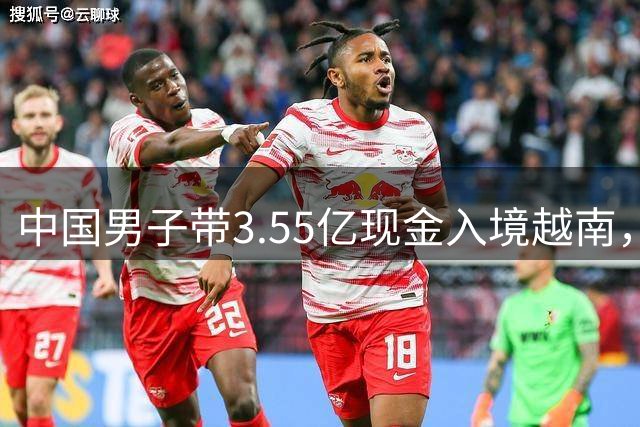 中国男子带3.55亿现金入境越南，在口岸全被没收，只因没申报！到底能带多少？