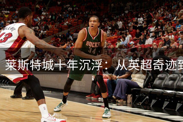 莱斯特城十年沉浮：从英超奇迹到降级陷阱